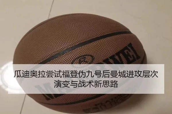 瓜迪奥拉尝试福登伪九号后曼城进攻层次演变与战术新思路