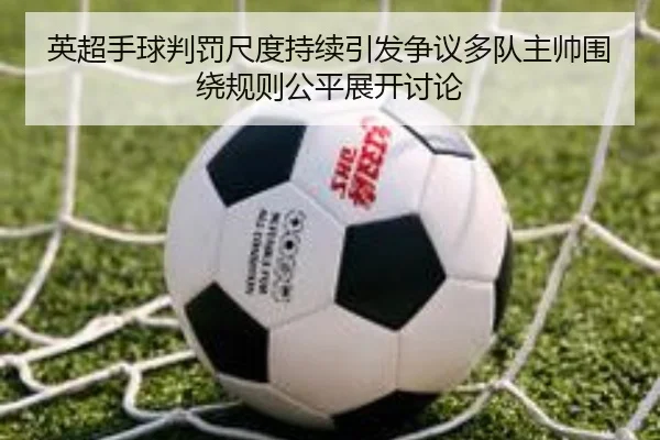英超手球判罚尺度持续引发争议多队主帅围绕规则公平展开讨论